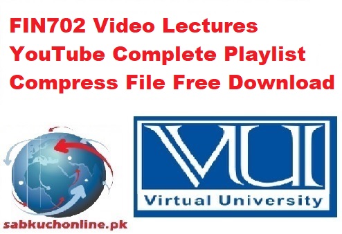 FIN702 Video Lectures YouTube Complete Playlist Compress File Free Download