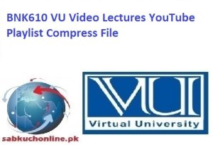 BNK610 VU Video Lectures YouTube Playlist Compress File