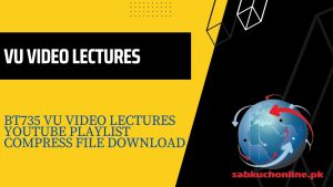 BT735 VU Video Lectures YouTube Playlist Compress File Download