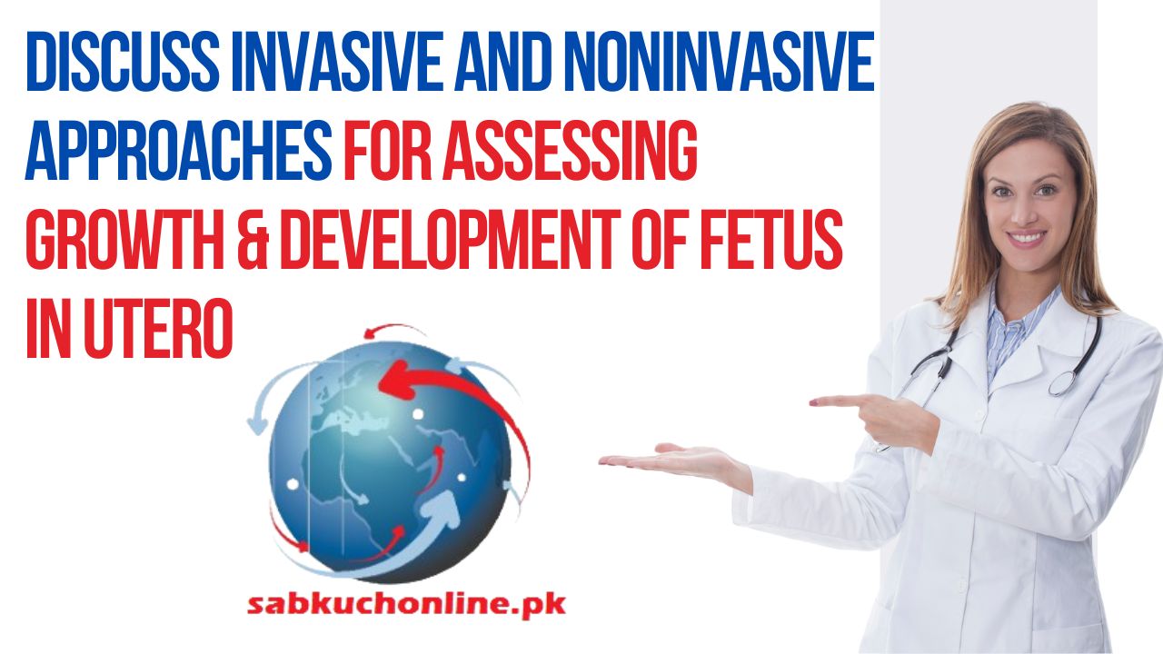 Discuss invasive and noninvasive approaches for assessing growth & development of fetus in utero